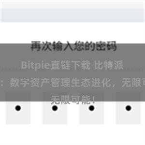 Bitpie直链下载 比特派钱包：数字资产管理生态进化，无限可能！