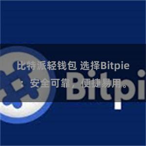 比特派轻钱包 选择Bitpie：安全可靠，便捷易用。