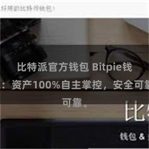 比特派官方钱包 Bitpie钱包：资产100%自主掌控，安全可靠。