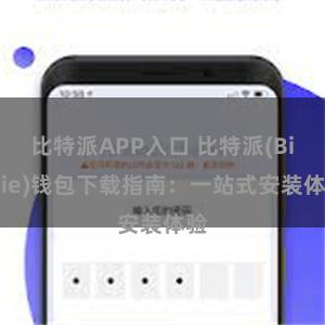 比特派APP入口 比特派(Bitpie)钱包下载指南：一站式安装体验