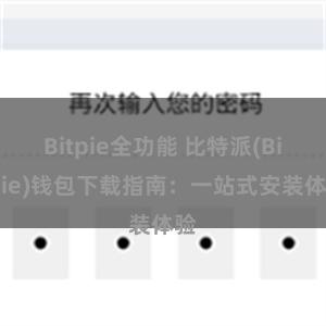 Bitpie全功能 比特派(Bitpie)钱包下载指南：一站式安装体验