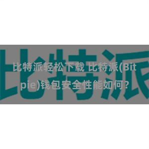 比特派轻松下载 比特派(Bitpie)钱包安全性能如何？