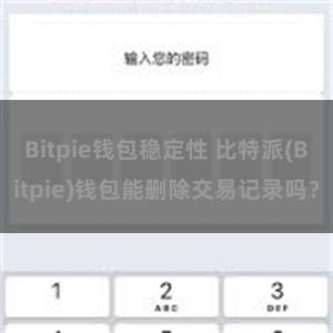 Bitpie钱包稳定性 比特派(Bitpie)钱包能删除交易记录吗？