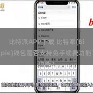 比特派APP下载 比特派(Bitpie)钱包是否支持免手续费功能？