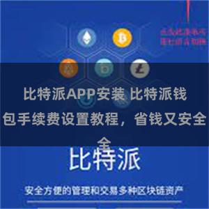 比特派APP安装 比特派钱包手续费设置教程，省钱又安全