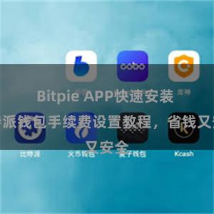 Bitpie APP快速安装 比特派钱包手续费设置教程，省钱又安全