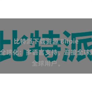 比特派下载资源 Bitpie钱包全球化：多语言支持，迎接全球用户。