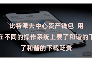 比特派去中心资产钱包  用户不错在不同的操作系统上罢了和谐的下载贬责