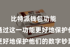 比特派钱包功能  皆不错通过这一功能更好地保护他们的数字钞票