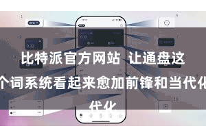 比特派官方网站  让通盘这个词系统看起来愈加前锋和当代化