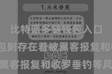 比特派多链钱包入口  热钱包则存在着被黑客报复和收罗垂钓等风险