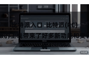 比特派入口  比特派(PC)版的上线带来了好多新功能和变调