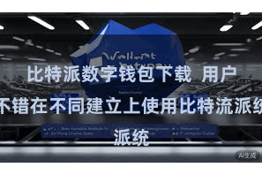 比特派数字钱包下载  用户不错在不同建立上使用比特流派统