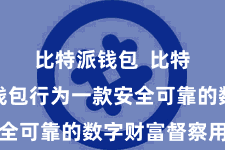 比特派钱包  比特派加密钱包行为一款安全可靠的数字财富督察用具