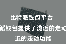 比特派钱包平台  比特派钱包提供了浅近的走动功能