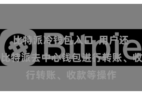 比特派冷钱包入口  用户还不错使用比特派去中心钱包进行转账、收款等操作