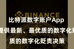 比特派数字账户App  为用户提供最新、最优质的数字化贬责决策