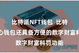 比特派NFT钱包  比特派去中心钱包还具备方便的数字财富科罚功能