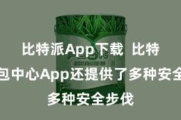 比特派App下载  比特派钱包中心App还提供了多种安全步伐