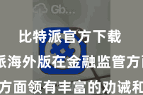 比特派官方下载  比特派海外版在金融监管方面领有丰富的劝诫和技艺实力