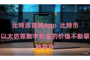 比特派官网App  比特币、以太坊等数字财富的价值不断攀升